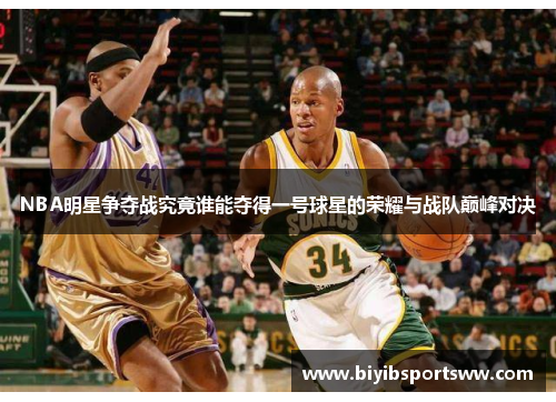 NBA明星争夺战究竟谁能夺得一号球星的荣耀与战队巅峰对决